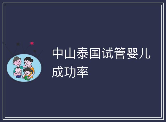 中山泰國(guó)試管嬰兒成功率