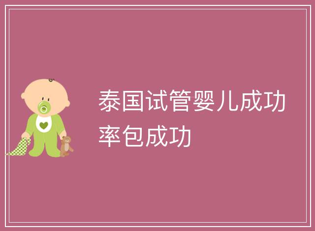 泰國(guó)試管嬰兒成功率包成功