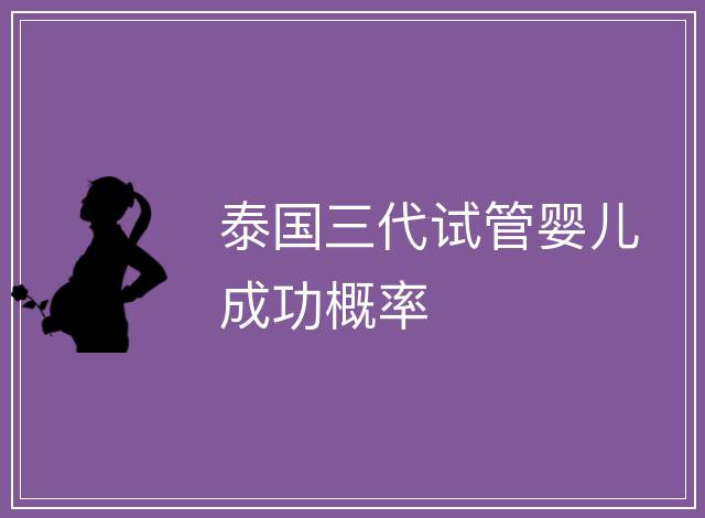 泰國三代試管嬰兒成功概率