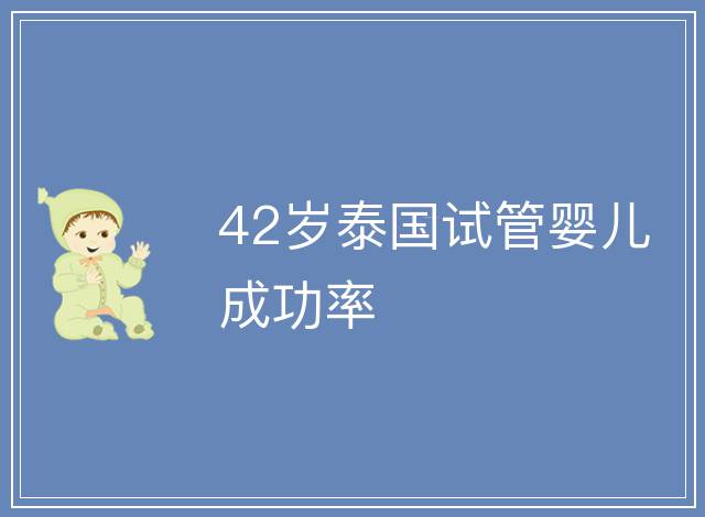 42歲泰國試管嬰兒成功率