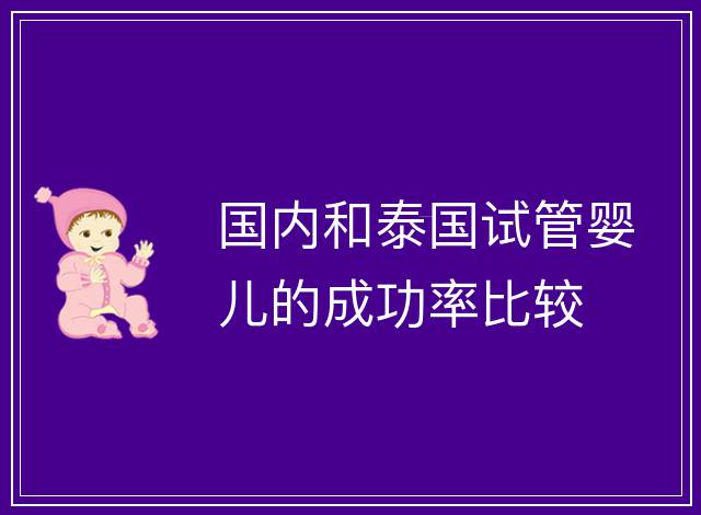 國內和泰國試管嬰兒的成功率比較