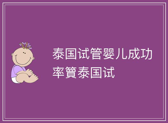 泰國試管嬰兒成功率簤泰國試