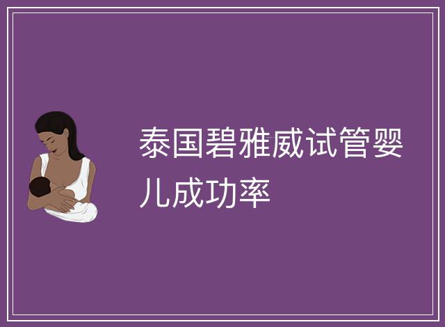 泰國碧雅威試管嬰兒成功率