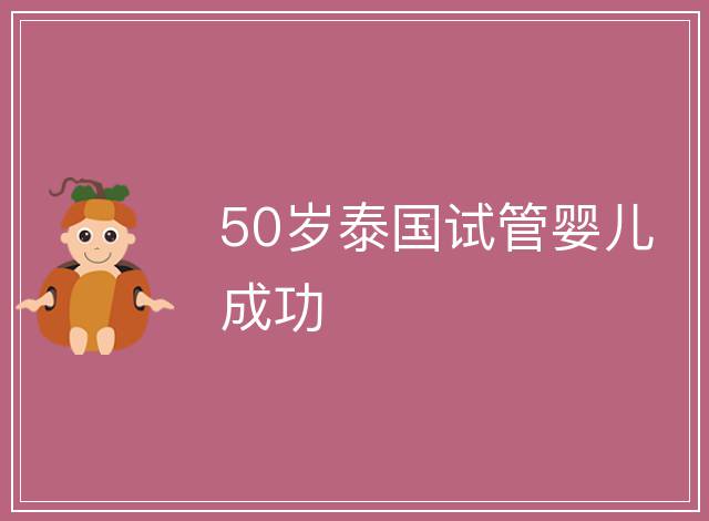 50歲泰國試管嬰兒成功