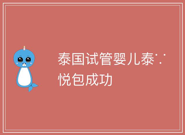 泰國試管嬰兒泰∵悅包成功