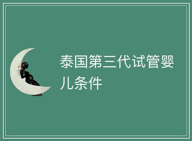 泰國(guó)第三代試管嬰兒條件