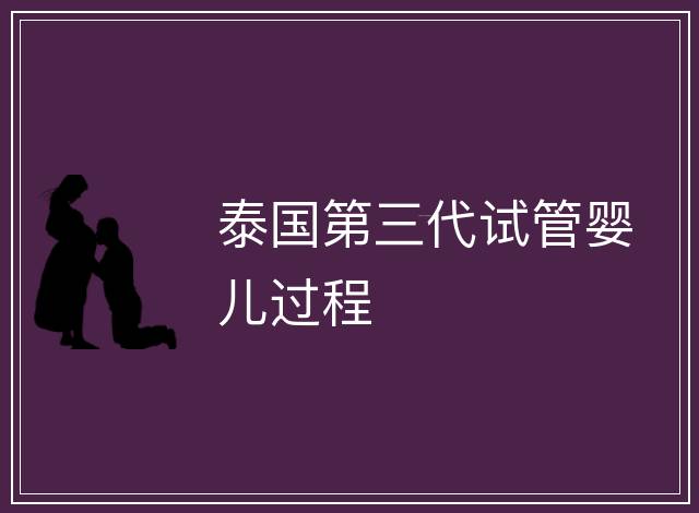 泰國(guó)第三代試管嬰兒過(guò)程