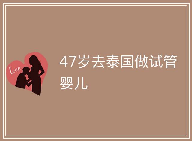 47歲去泰國做試管嬰兒