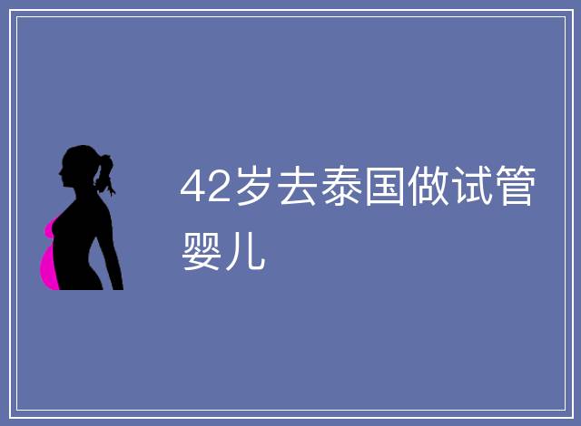 42歲去泰國做試管嬰兒
