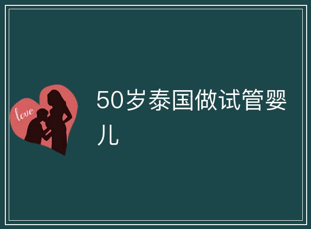 50歲泰國做試管嬰兒