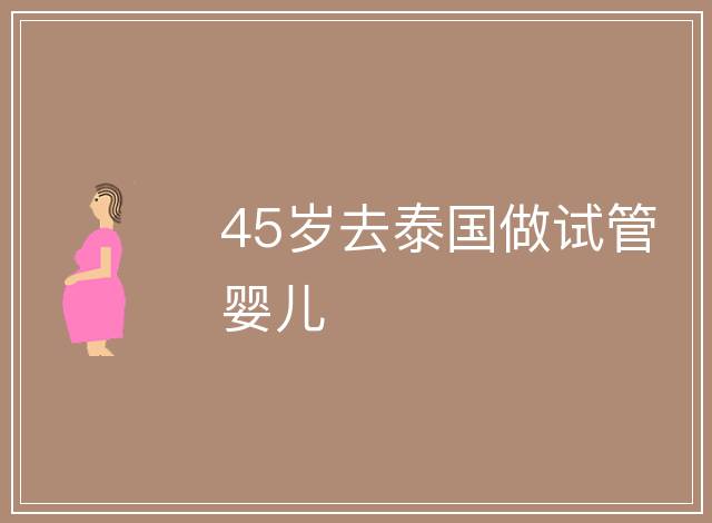 45歲去泰國做試管嬰兒