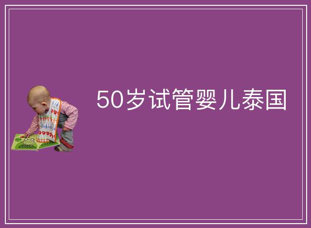 50歲試管嬰兒泰國(guó)